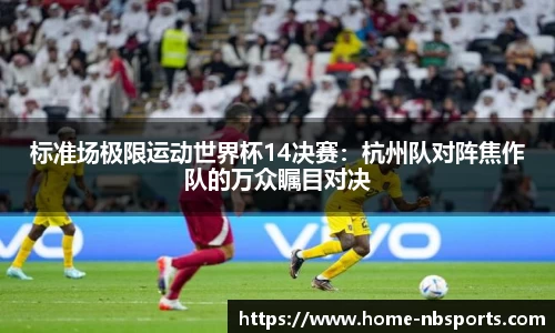 标准场极限运动世界杯14决赛：杭州队对阵焦作队的万众瞩目对决
