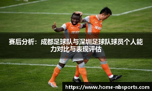 赛后分析：成都足球队与深圳足球队球员个人能力对比与表现评估